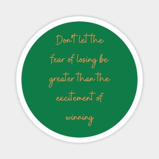 Don’t let the fear of losing be greater than the excitement of winning Magnet